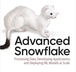 Advanced Snowflake: Processing Data, Developing Applications, and Deploying ML Models at Scale