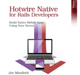 Hotwire Native for Rails Developers: Build Native Mobile Apps Using Your Server