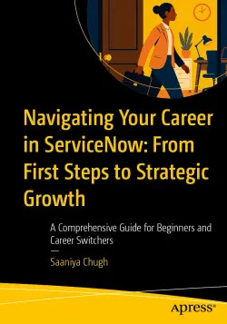 Navigating Your Career in ServiceNow: From First Steps to Strategic Growth: A Comprehensive Guide for Beginners and Career Switchers