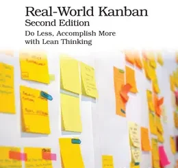 Real-World Kanban, Second Edition: Do Less, Accomplish More with Lean Thinking