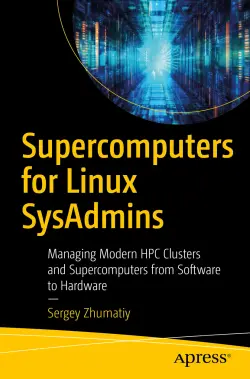 Supercomputers for Linux SysAdmins: Managing Modern HPC Clusters and Supercomputers from Software to Hardware