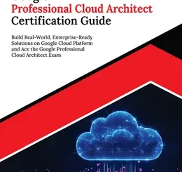 Ultimate Google Professional Cloud Architect Certification Guide: Build Real-World, Enterprise-Ready Solutions on Google Cloud Platform and Ace the Google Professional Cloud Architect Exam