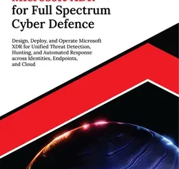 Ultimate Microsoft XDR for Full Spectrum Cyber Defence: Design, Deploy, and Operate Microsoft XDR for Unified Threat Detection, Hunting, and Automated Response across Identities, Endpoints, and Cloud