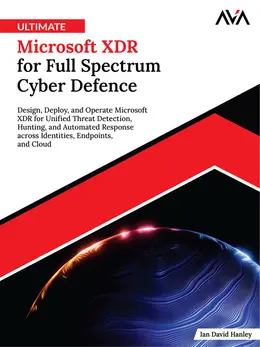 Ultimate Microsoft XDR for Full Spectrum Cyber Defence: Design, Deploy, and Operate Microsoft XDR for Unified Threat Detection, Hunting, and Automated Response across Identities, Endpoints, and Cloud