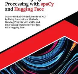 Ultimate Natural Language Processing with spaCy and Hugging Face: Master the End-To-End Journey of NLP by Using Foundational Methods, Building Projects with spaCy, and Fine-Tuning Transformer Models with Hugging Face