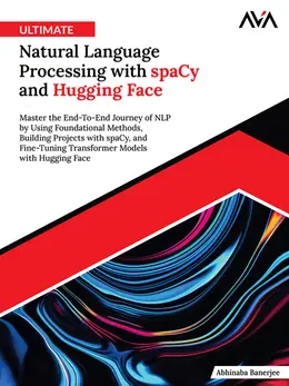 Ultimate Natural Language Processing with spaCy and Hugging Face: Master the End-To-End Journey of NLP by Using Foundational Methods, Building Projects with spaCy, and Fine-Tuning Transformer Models with Hugging Face