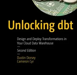 Unlocking dbt: Design and Deploy Transformations in Your Cloud Data Warehouse, 2nd Edition