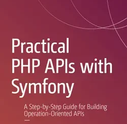Practical PHP APIs with Symfony: A Step-by-Step Guide for Building Operation-Oriented APIs