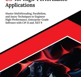 Ultimate C# for High-Performance Applications: Master Multithreading, Parallelism, and Async Techniques to Engineer High-Performance, Enterprise-Grade Software with C# 13 and .NET 9