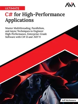 Ultimate C# for High-Performance Applications: Master Multithreading, Parallelism, and Async Techniques to Engineer High-Performance, Enterprise-Grade Software with C# 13 and .NET 9