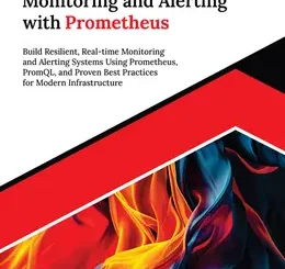 Hands-On Monitoring and Alerting with Prometheus: Build Resilient, Real-time Monitoring and Alerting Systems Using Prometheus, PromQL, and Proven Best Practices for Modern Infrastructure
