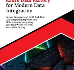 Mastering Azure Data Factory for Modern Data Integration: Design, Automate and Build Real-Time Data Integration Pipelines and BI Solutions by Integrating Your Data Workflows with Azure Data Factory