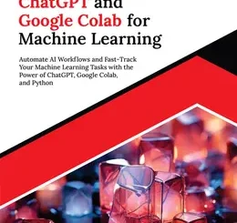 Mastering ChatGPT and Google Colab for Machine Learning: Automate AI Workflows and Fast-Track Your Machine Learning Tasks with the Power of ChatGPT, Google Colab, and Python