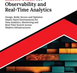 Ultimate Elastic Stack for Observability and Real-Time Analytics: Design, Build, Secure and Optimize Elastic Stack Environments for Data Analytics, Monitoring and Real-Time Search Across Modern Infrastructures