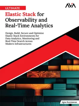 Ultimate Elastic Stack for Observability and Real-Time Analytics: Design, Build, Secure and Optimize Elastic Stack Environments for Data Analytics, Monitoring and Real-Time Search Across Modern Infrastructures
