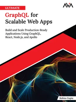 Ultimate GraphQL for Scalable Web Apps: Build and Scale Production-Ready Applications Using GraphQL, React, Node.js, and Apollo
