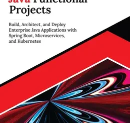 Ultimate Java Functional Projects: Build, Architect, and Deploy Enterprise Java Applications with Spring Boot, Microservices, and Kubernetes