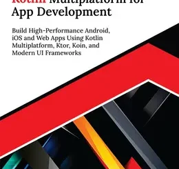 Ultimate Kotlin Multiplatform for App Development: Build High-Performance Android, iOS and Web Apps Using Kotlin Multiplatform, Ktor, Koin, and Modern UI Frameworks