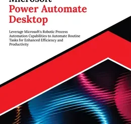Ultimate Microsoft Power Automate Desktop: Leverage Microsoft’s Robotic Process Automation Capabilities to Automate Routine Tasks for Enhanced Efficiency and Productivity