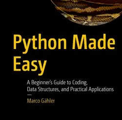 Python Made Easy: A Beginner’s Guide to Coding, Data Structures, and Practical Applications
