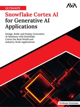 Ultimate Snowflake Cortex AI for Generative AI Applications: Design, Build, and Deploy Generative AI Solutions with Snowflake Cortex for Real-World and Industry-Scale Applications