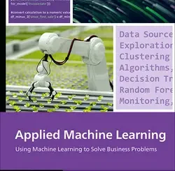 Applied Machine Learning: A Practical Guide to Preparing Data, Selecting Algorithms, and Implementing Machine Learning Models in the Real World