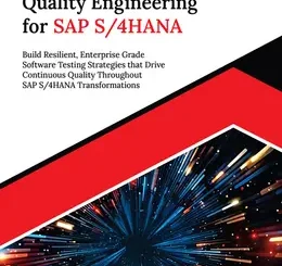 Mastering Quality Engineering for SAP S/4HANA: Build Resilient, Enterprise Grade Software Testing Strategies that Drive Continuous Quality Throughout SAP S/4HANA Transformations