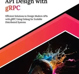 Modern API Design with gRPC: Efficient Solutions to Design Modern APIs with gRPC Using Golang for Scalable Distributed Systems