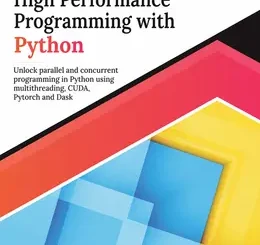 Parallel and High Performance Programming with Python: Unlock parallel and concurrent programming in Python using multithreading, CUDA, Pytorch and Dask