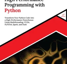 Parallel and High Performance Programming with Python: Transform Your Python Code into a High-Performance Powerhouse Using Multithreading, CUDA, PyTorch, Spark, and Dask, 2nd Edition