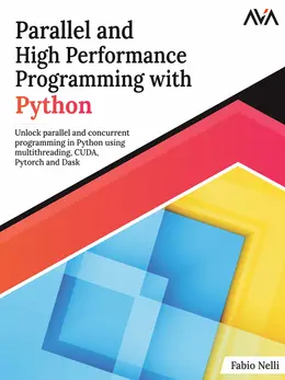 Parallel and High Performance Programming with Python: Unlock parallel and concurrent programming in Python using multithreading, CUDA, Pytorch and Dask