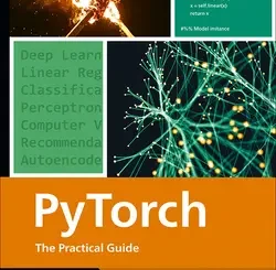 PyTorch: The Practical Guide to Building, Training, and Deploying Deep Learning Models