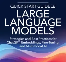 Quick Start Guide to Large Language Models: Strategies and Best Practices for ChatGPT, Embeddings, Fine-Tuning, and Multimodal AI, 2nd Edition