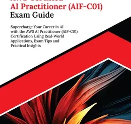 Ultimate AWS Certified AI Practitioner (AIF-C01) Exam Guide: Supercharge Your Career in AI with the AWS AI Practitioner (AIF-C01) Certification Using Real-World Applications, Exam Tips and Practical Insights