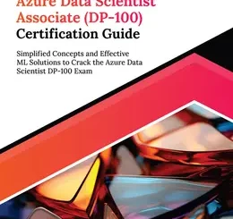 Ultimate Azure Data Scientist Associate (DP-100) Certification Guide: Simplified Concepts and Effective ML Solutions to Crack the Azure Data Scientist DP-100 Exam