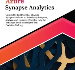 Ultimate Azure Synapse Analytics: Unlock the Full Potential of Azure Synapse Analytics to Seamlessly Integrate, Analyze, and Optimize Complex Data for Enhanced Business Insights and Decision-Making