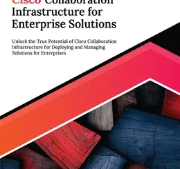 Ultimate Cisco Collaboration Infrastructure for Enterprise Solutions: Unlock the True Potential of Cisco Collaboration Infrastructure for Deploying and Managing Solutions for Enterprises
