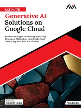 Ultimate Generative AI Solutions on Google Cloud: Practical Strategies for Building and Scaling Generative AI Solutions with Google Cloud Tools, Langchain, RAG, and LLMOps