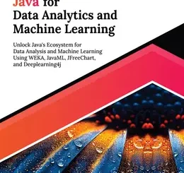 Ultimate Java for Data Analytics and Machine Learning: Unlock Java's Ecosystem for Data Analysis and Machine Learning Using WEKA, JavaML, JFreeChart, and Deeplearning4j