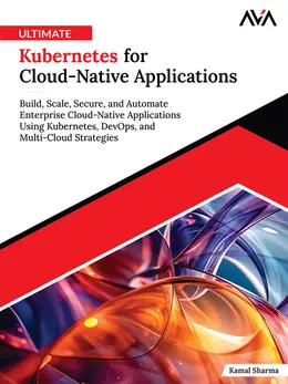 Ultimate Kubernetes for Cloud-Native Applications: Build, Scale, Secure, and Automate Enterprise Cloud-Native Applications Using Kubernetes, DevOps, and Multi-Cloud Strategies