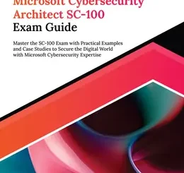 Ultimate Microsoft Cybersecurity Architect SC-100 Exam Guide: Master the SC-100 Exam with Practical Examples and Case Studies to Secure the Digital World with Microsoft Cybersecurity Expertise