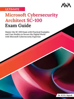Ultimate Microsoft Cybersecurity Architect SC-100 Exam Guide: Master the SC-100 Exam with Practical Examples and Case Studies to Secure the Digital World with Microsoft Cybersecurity Expertise