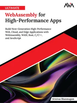 Ultimate WebAssembly for High-Performance Apps: Build Next-Generation High-Performance Web, Cloud, and Edge Applications with WebAssembly, WASI, Rust, C/C++, and JavaScript