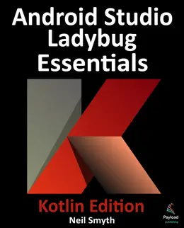 Android Studio Ladybug Essentials - Kotlin Edition: Developing Android Apps Using Android Studio Ladybug and Kotlin