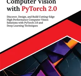 Mastering Computer Vision with PyTorch 2.0: Discover, Design, and Build Cutting-Edge High Performance Computer Vision Solutions with PyTorch 2.0 and Deep Learning Techniques