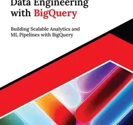 Mastering Data Engineering with BigQuery: Building Scalable Analytics and ML Pipelines with BigQuery