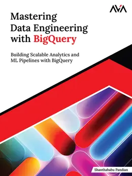 Mastering Data Engineering with BigQuery: Building Scalable Analytics and ML Pipelines with BigQuery