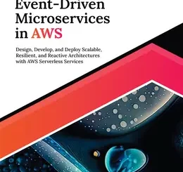 Mastering Event-Driven Microservices in AWS: Design, Develop, and Deploy Scalable, Resilient, and Reactive Architectures with AWS Serverless Services