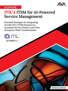 Ultimate ITIL 4 ITSM for AI-Powered Service Management: Practical Strategies for Integrating AI with ITIL 4 ITSM Practices to Automate Service Delivery and Drive Enterprise-Wide Transformation