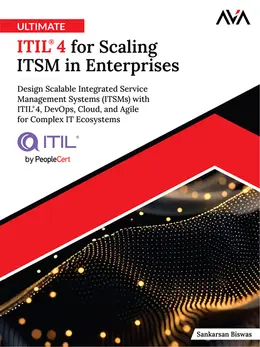 Ultimate ITIL 4 for Scaling ITSM in Enterprises: Design Scalable Integrated Service Management Systems (ITSMs) with ITIL 4, DevOps, Cloud, and Agile for Complex IT Ecosystems